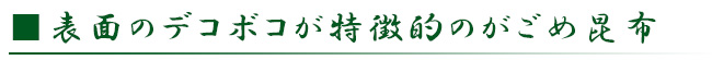 表面がぼこぼこしているのが特徴的のがごめ昆布